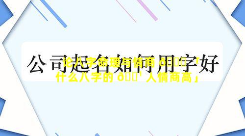 论八字命理与情商 🐋 「什么八字的 🌹 人情商高」